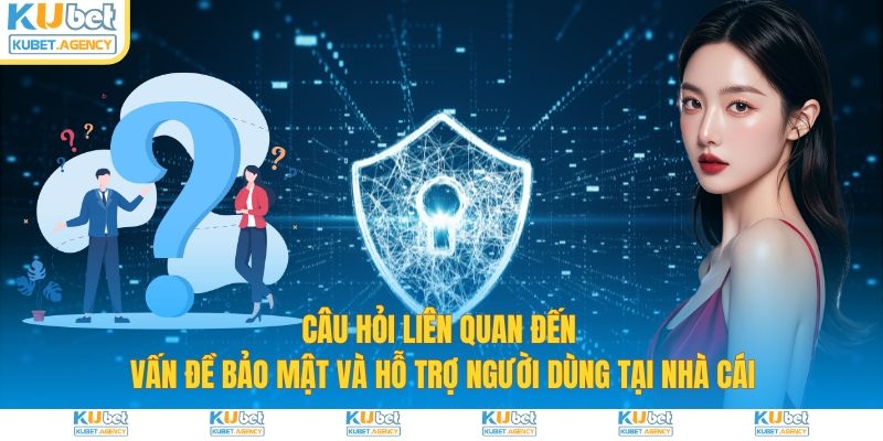Câu hỏi liên quan về vấn đề bảo mật hỗ trợ Kubet