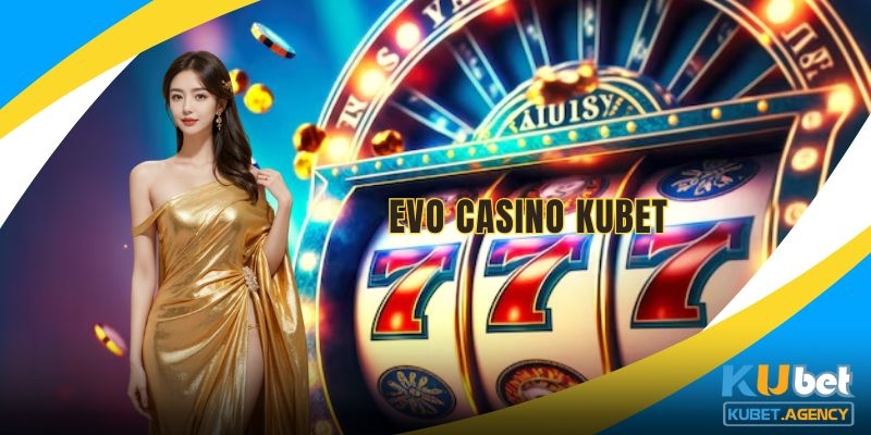 Trải nghiệm sảnh Evo Casino tại Kubet