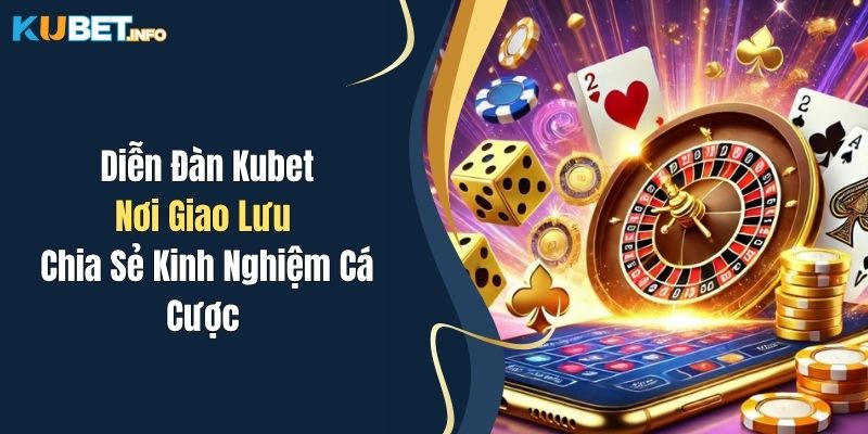 Diễn Đàn Kubet - Nơi Giao Lưu, Chia Sẻ Kinh Nghiệm Cá Cược 1 dien dan kubet noi giao luu chia se kinh nghiem ca cuoc
