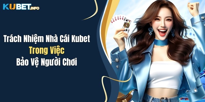 Trách Nhiệm Nhà Cái Kubet Trong Việc Bảo Vệ Người Chơi 1 trach nhiem nha cai kubet trong viec bao ve nguoi choi